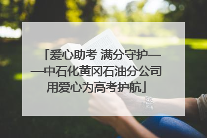 爱心助考 满分守护——中石化黄冈石油分公司用爱心为高考护航