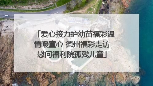 爱心接力护幼苗福彩温情暖童心 德州福彩走访慰问福利院孤残儿童