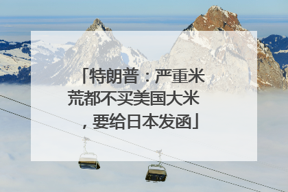 特朗普：严重米荒都不买美国大米，要给日本发函