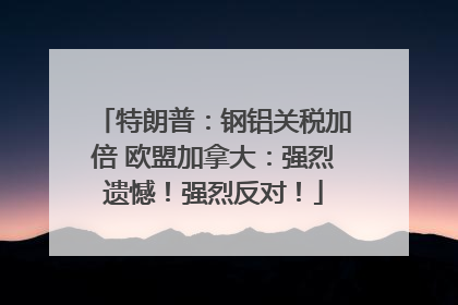 特朗普：钢铝关税加倍 欧盟加拿大：强烈遗憾！强烈反对！