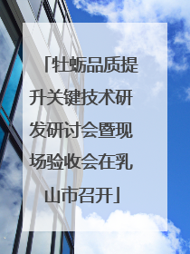 牡蛎品质提升关键技术研发研讨会暨现场验收会在乳山市召开