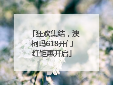 狂欢集结，澳柯玛618开门红钜惠开启
