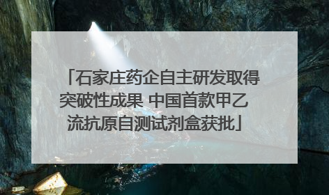 石家庄药企自主研发取得突破性成果 中国首款甲乙流抗原自测试剂盒获批