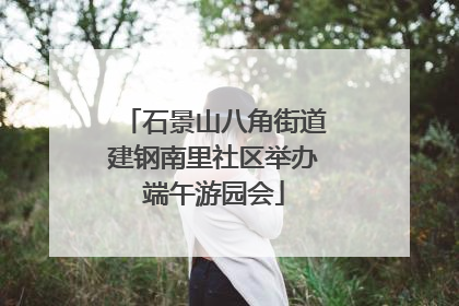 石景山八角街道建钢南里社区举办端午游园会