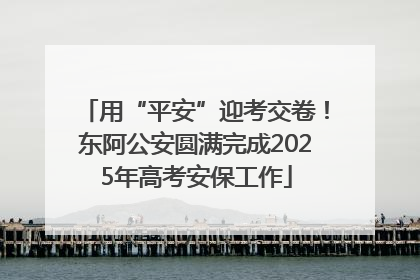 用“平安”迎考交卷！东阿公安圆满完成2025年高考安保工作