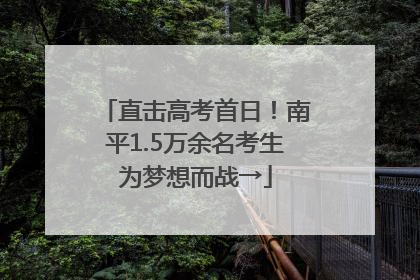 直击高考首日！南平1.5万余名考生为梦想而战→
