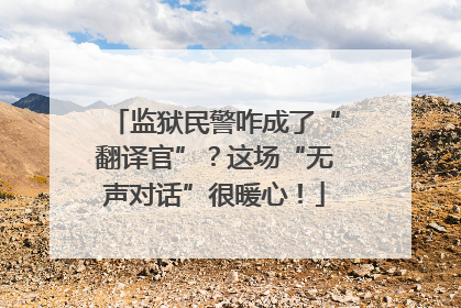 监狱民警咋成了“翻译官”？这场“无声对话”很暖心！