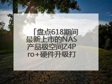 盘点618期间最新上市的NAS产品极空间Z4Pro+硬件升级打造性能标杆
