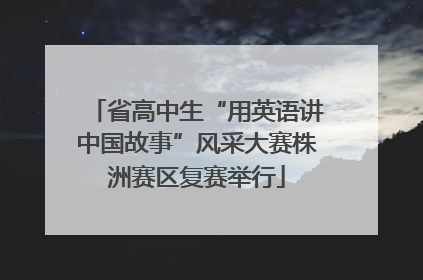 省高中生“用英语讲中国故事”风采大赛株洲赛区复赛举行