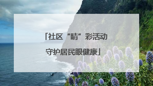 社区“睛”彩活动 守护居民眼健康
