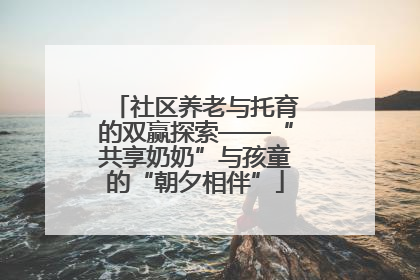 社区养老与托育的双赢探索——“共享奶奶”与孩童的“朝夕相伴”