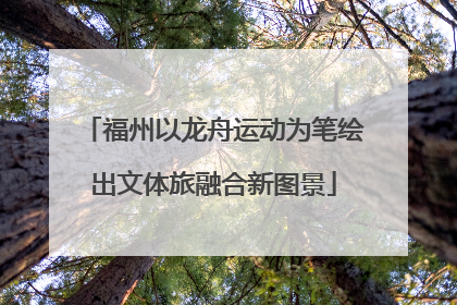 福州以龙舟运动为笔绘出文体旅融合新图景