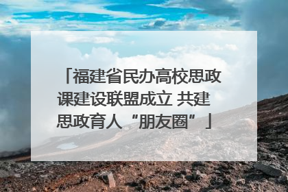 福建省民办高校思政课建设联盟成立 共建思政育人“朋友圈”