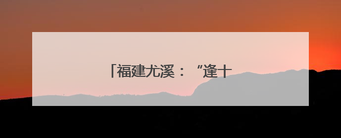 福建尤溪：“逢十进企” 为企解难