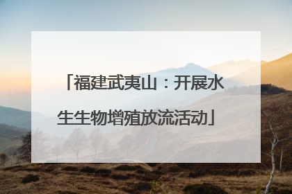 福建武夷山：开展水生生物增殖放流活动