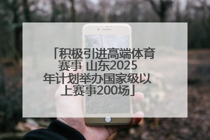 积极引进高端体育赛事 山东2025年计划举办国家级以上赛事200场
