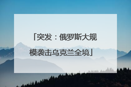 突发：俄罗斯大规模袭击乌克兰全境