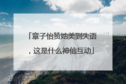 章子怡赞她美到失语，这是什么神仙互动