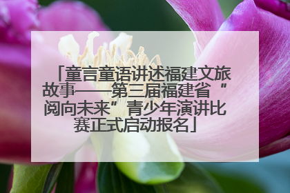 童言童语讲述福建文旅故事——第三届福建省“阅向未来”青少年演讲比赛正式启动报名