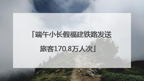 端午小长假福建铁路发送旅客170.8万人次