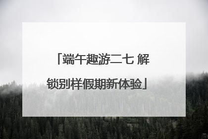 端午趣游二七 解锁别样假期新体验
