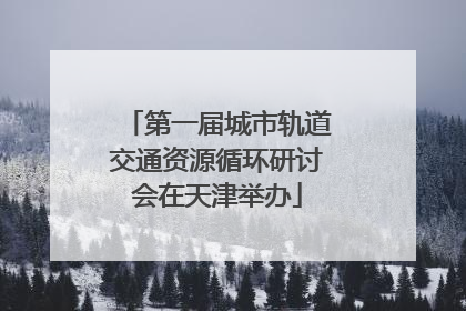 第一届城市轨道交通资源循环研讨会在天津举办