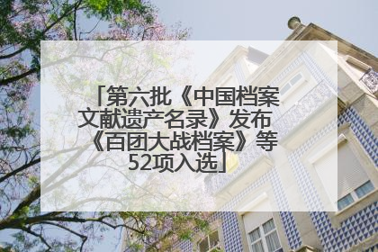 第六批《中国档案文献遗产名录》发布《百团大战档案》等52项入选