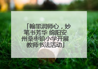 翰墨润师心，妙笔书芳华 绵阳安州桑枣镇小学开展教师书法活动