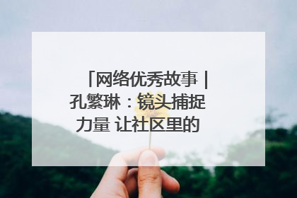 网络优秀故事｜孔繁琳：镜头捕捉力量 让社区里的温暖“被看见”