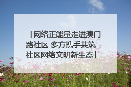 网络正能量走进澳门路社区 多方携手共筑社区网络文明新生态