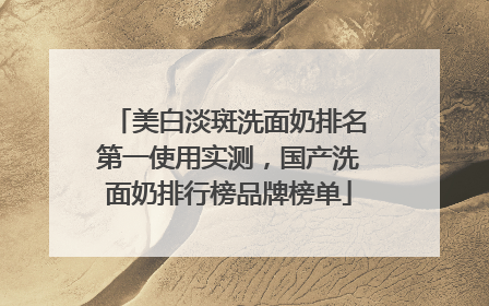 美白淡斑洗面奶排名第一使用实测，国产洗面奶排行榜品牌榜单