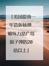 美国提前一年造新核弹 破坏力是广岛原子弹的20倍以上