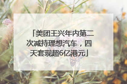 美团王兴年内第二次减持理想汽车，四天套现超6亿港元