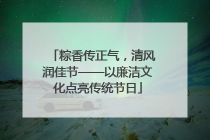粽香传正气，清风润佳节——以廉洁文化点亮传统节日