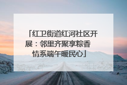 红卫街道红河社区开展：邻里齐聚享粽香 情系端午暖民心