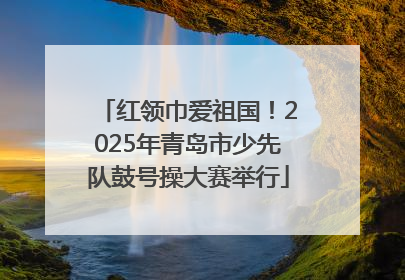 红领巾爱祖国！2025年青岛市少先队鼓号操大赛举行