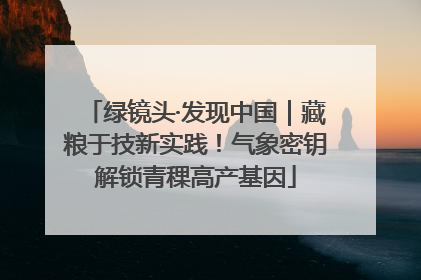 绿镜头·发现中国｜藏粮于技新实践！气象密钥解锁青稞高产基因