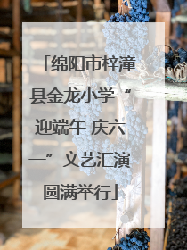 绵阳市梓潼县金龙小学“迎端午 庆六一”文艺汇演圆满举行