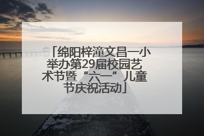 绵阳梓潼文昌一小举办第29届校园艺术节暨“六一”儿童节庆祝活动