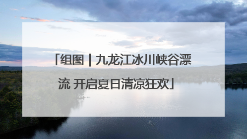 组图｜九龙江冰川峡谷漂流 开启夏日清凉狂欢