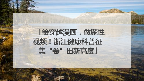 绘穿越漫画，做魔性视频！浙江健康科普征集“卷”出新高度