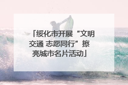 绥化市开展“文明交通 志愿同行”擦亮城市名片活动