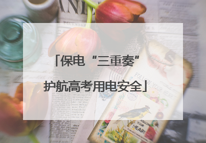 保电“三重奏” 护航高考用电安全