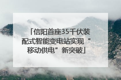 信阳首座35千伏装配式智能变电站实现“移动供电”新突破