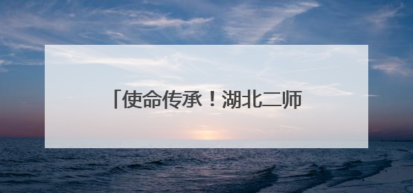 使命传承！湖北二师举行首届“优师计划”毕业生成果展示