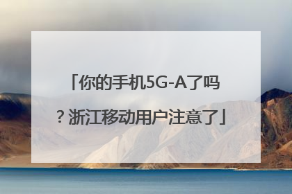 你的手机5G-A了吗？浙江移动用户注意了