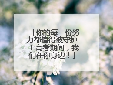 你的每一份努力都值得被守护！高考期间，我们在你身边！