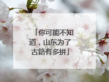 你可能不知道，山东为了古籍有多拼