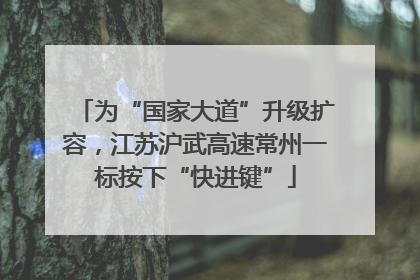 为“国家大道”升级扩容，江苏沪武高速常州一标按下“快进键”