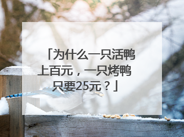 为什么一只活鸭上百元，一只烤鸭只要25元？